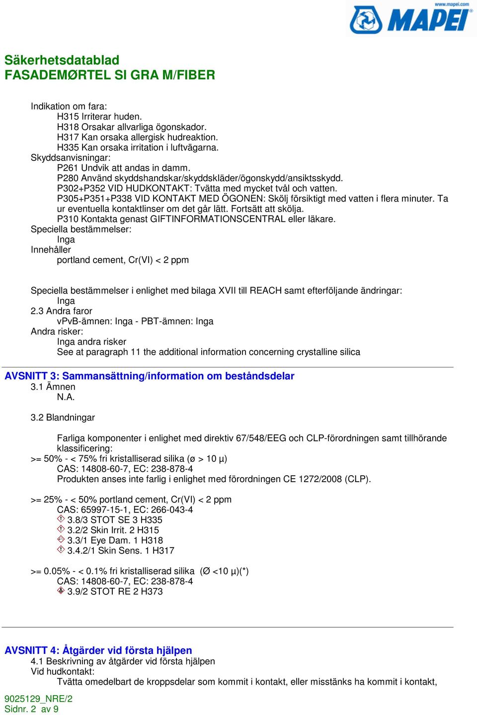 P305+P351+P338 VID KONTAKT MED ÖGONEN: Skölj försiktigt med vatten i flera minuter. Ta ur eventuella kontaktlinser om det går lätt. Fortsätt att skölja.