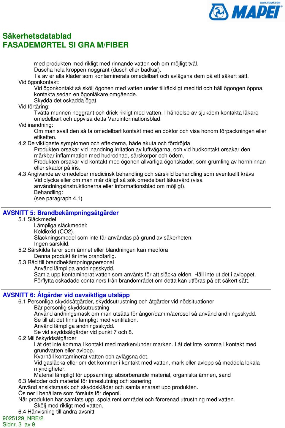 Vid ögonkontakt: Vid ögonkontakt så skölj ögonen med vatten under tillräckligt med tid och håll ögongen öppna, kontakta sedan en ögonläkare omgående.