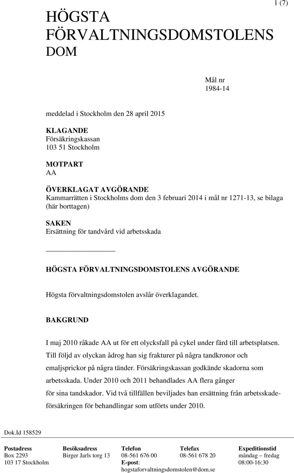 BAKGRUND I maj 2010 råkade AA ut för ett olycksfall på cykel under färd till arbetsplatsen. Till följd av olyckan ådrog han sig frakturer på några tandkronor och emaljsprickor på några tänder.