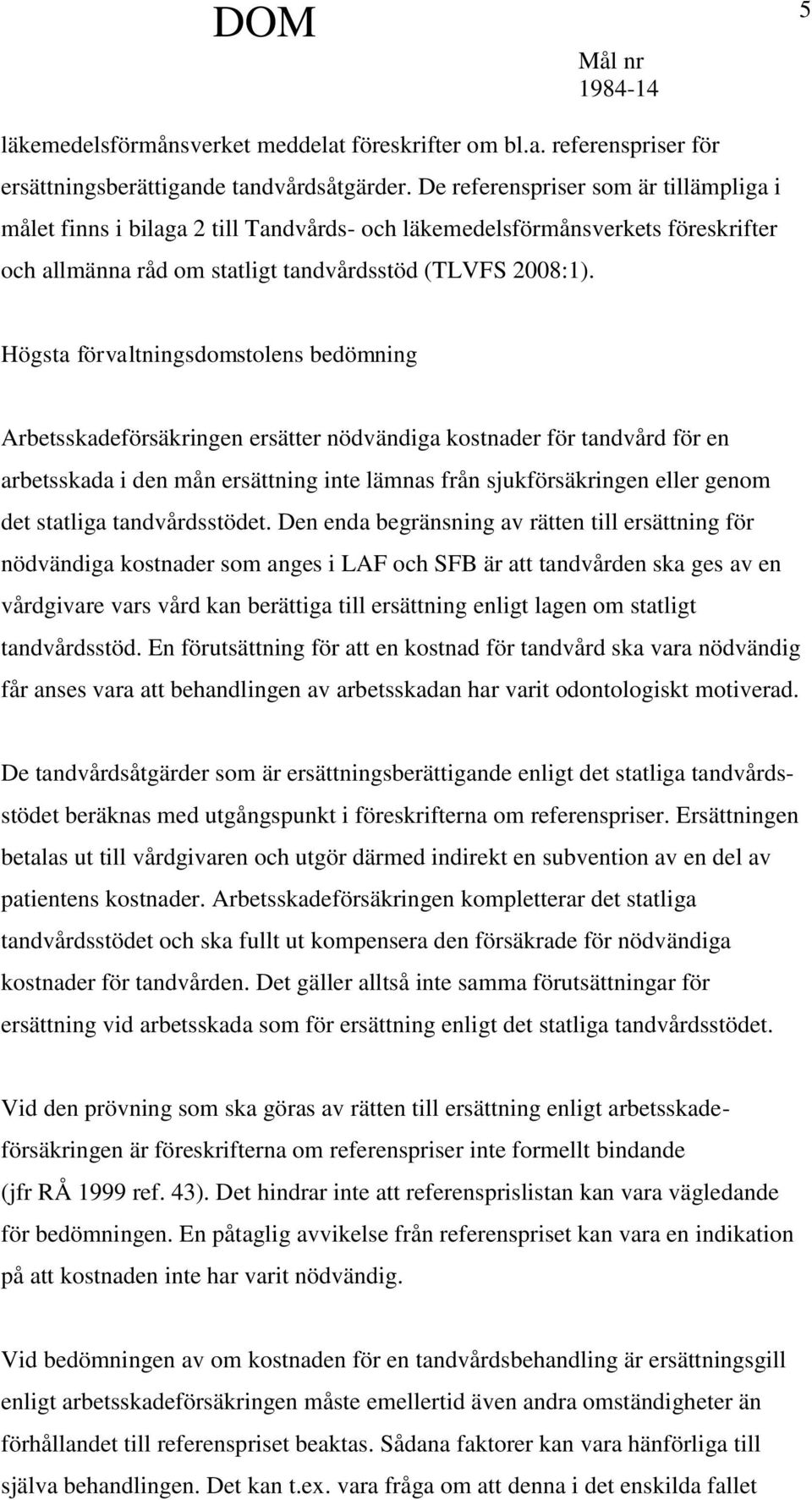 Högsta förvaltningsdomstolens bedömning Arbetsskadeförsäkringen ersätter nödvändiga kostnader för tandvård för en arbetsskada i den mån ersättning inte lämnas från sjukförsäkringen eller genom det