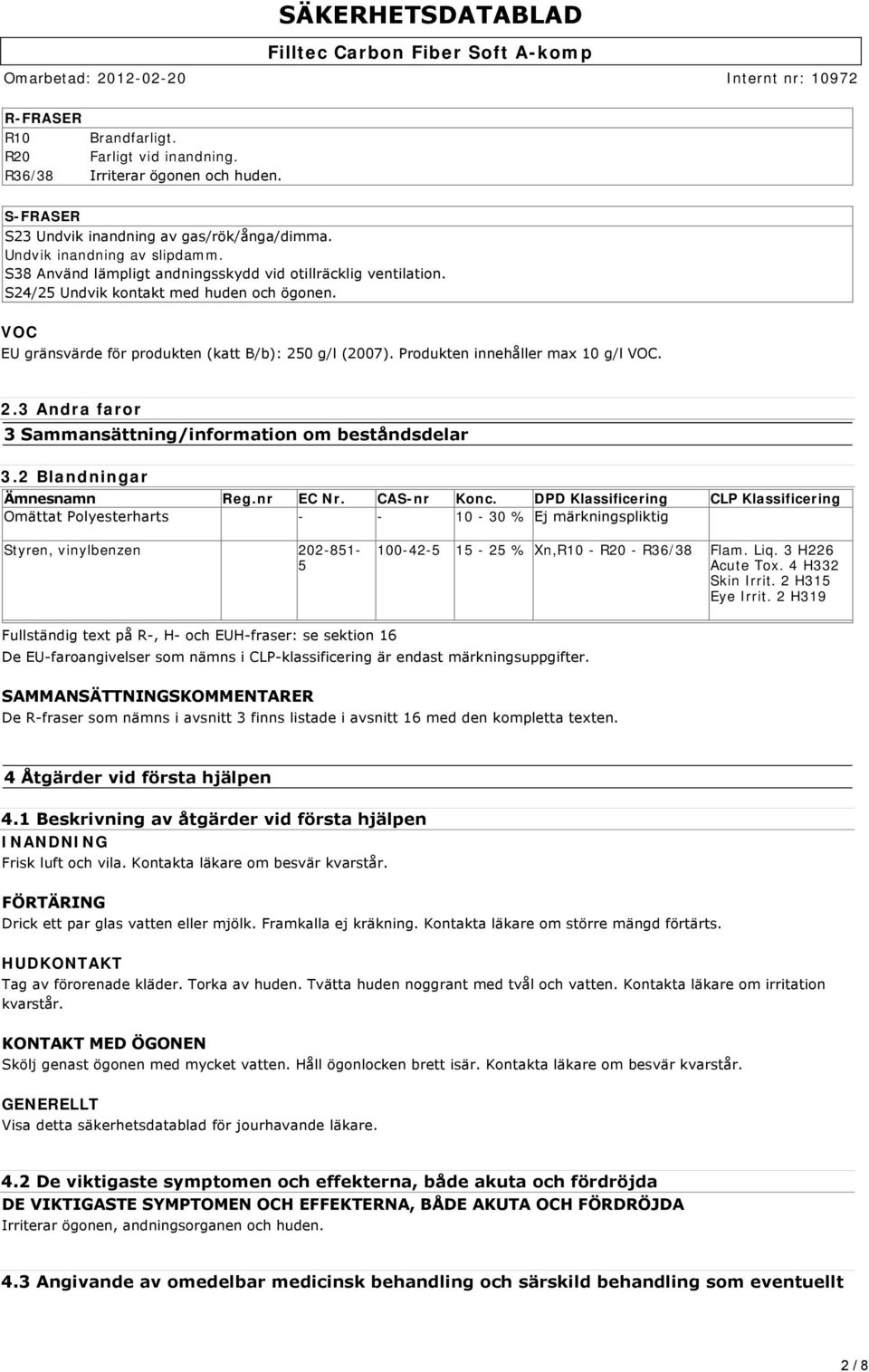 Produkten innehåller max 10 g/l VOC. 2.3 Andra faror 3 Sammansättning/information om beståndsdelar 3.2 Blandningar Ämnesnamn Reg.nr EC Nr. CAS-nr Konc.