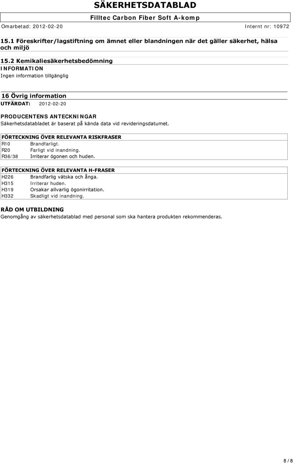 baserat på kända data vid revideringsdatumet. FÖRTECKNING ÖVER RELEVANTA RISKFRASER R10 Brandfarligt. R20 Farligt vid inandning. R36/38 Irriterar ögonen och huden.