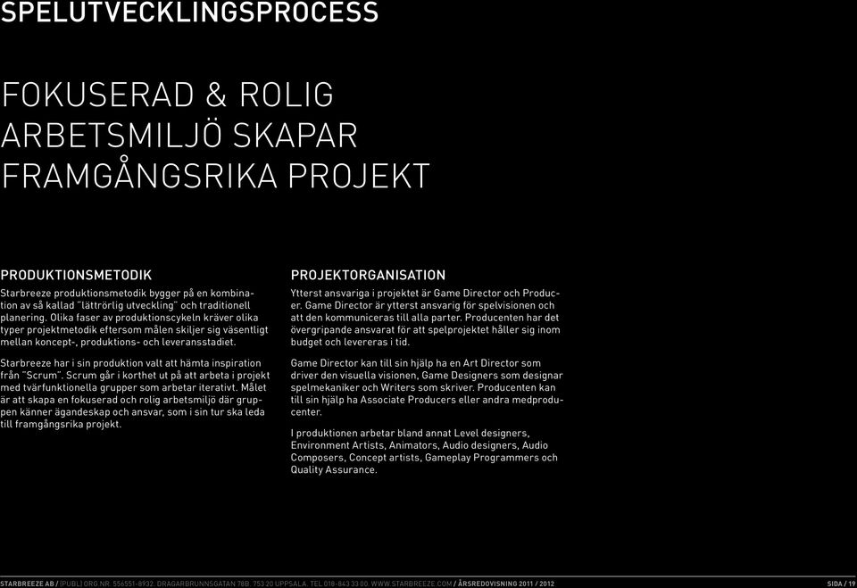 Starbreeze har i sin produktion valt att hämta inspiration från Scrum. Scrum går i korthet ut på att arbeta i projekt med tvärfunktionella grupper som arbetar iterativt.