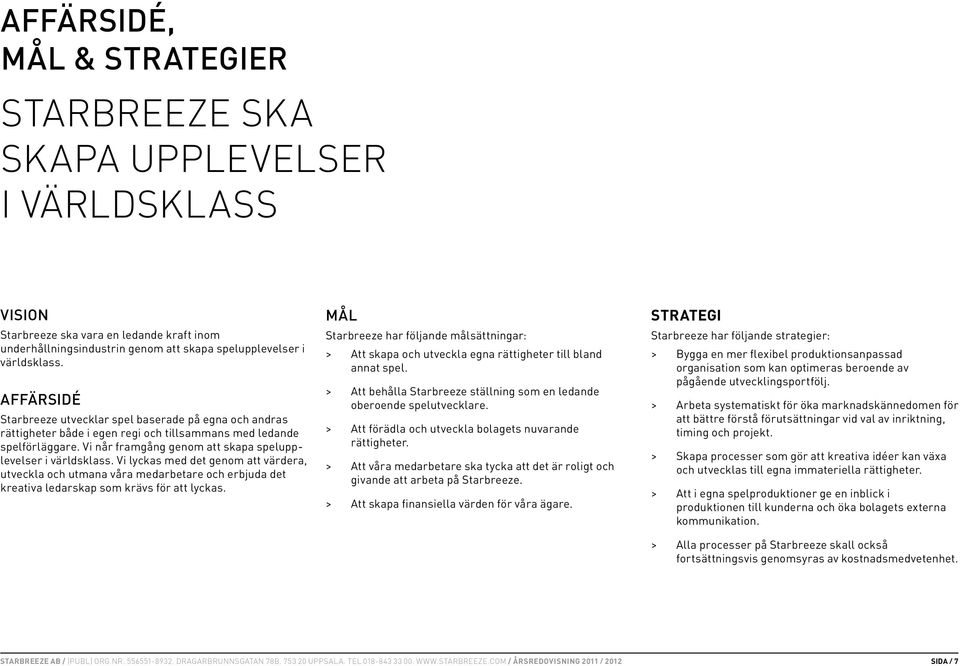 Vi lyckas med det genom att värdera, utveckla och utmana våra medarbetare och erbjuda det kreativa ledarskap som krävs för att lyckas.