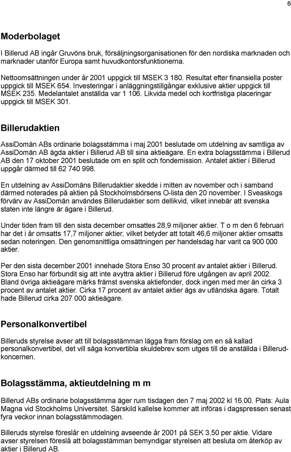 Medelantalet anställda var 1 106. Likvida medel och kortfristiga placeringar uppgick till MSEK 301.