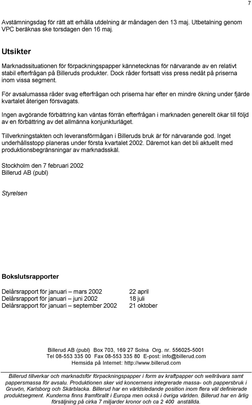 Dock råder fortsatt viss press nedåt på priserna inom vissa segment. För avsalumassa råder svag efterfrågan och priserna har efter en mindre ökning under fjärde kvartalet återigen försvagats.