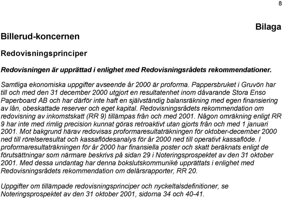 finansiering av lån, obeskattade reserver och eget kapital. Redovisningsrådets rekommendation om redovisning av inkomstskatt (RR 9) tillämpas från och med 2001.