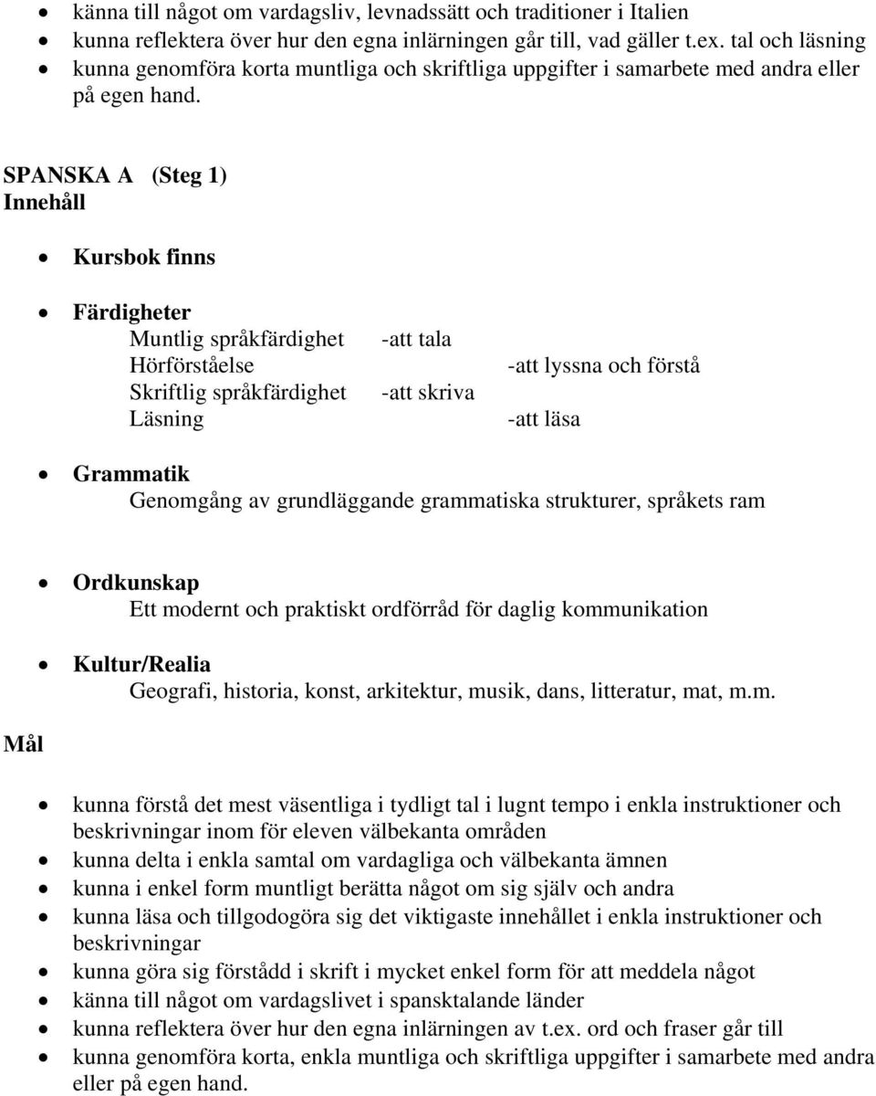 SPANSKA A (Steg 1) Kursbok finns Färdigheter Muntlig språkfärdighet Hörförståelse Skriftlig språkfärdighet Läsning -att tala -att skriva -att lyssna och förstå -att läsa Grammatik Genomgång av