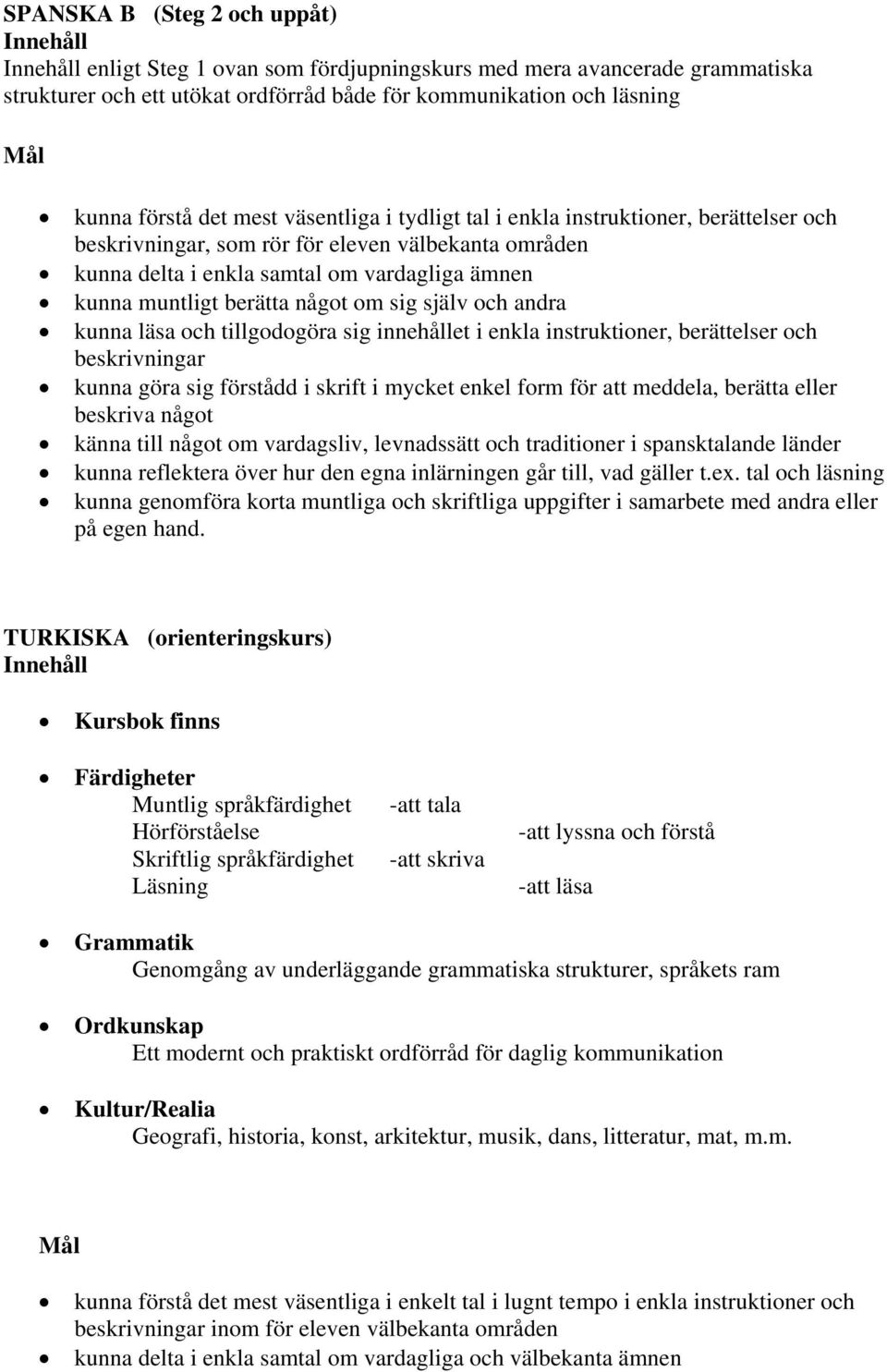 själv och andra kunna läsa och tillgodogöra sig innehållet i enkla instruktioner, berättelser och beskrivningar kunna göra sig förstådd i skrift i mycket enkel form för att meddela, berätta eller