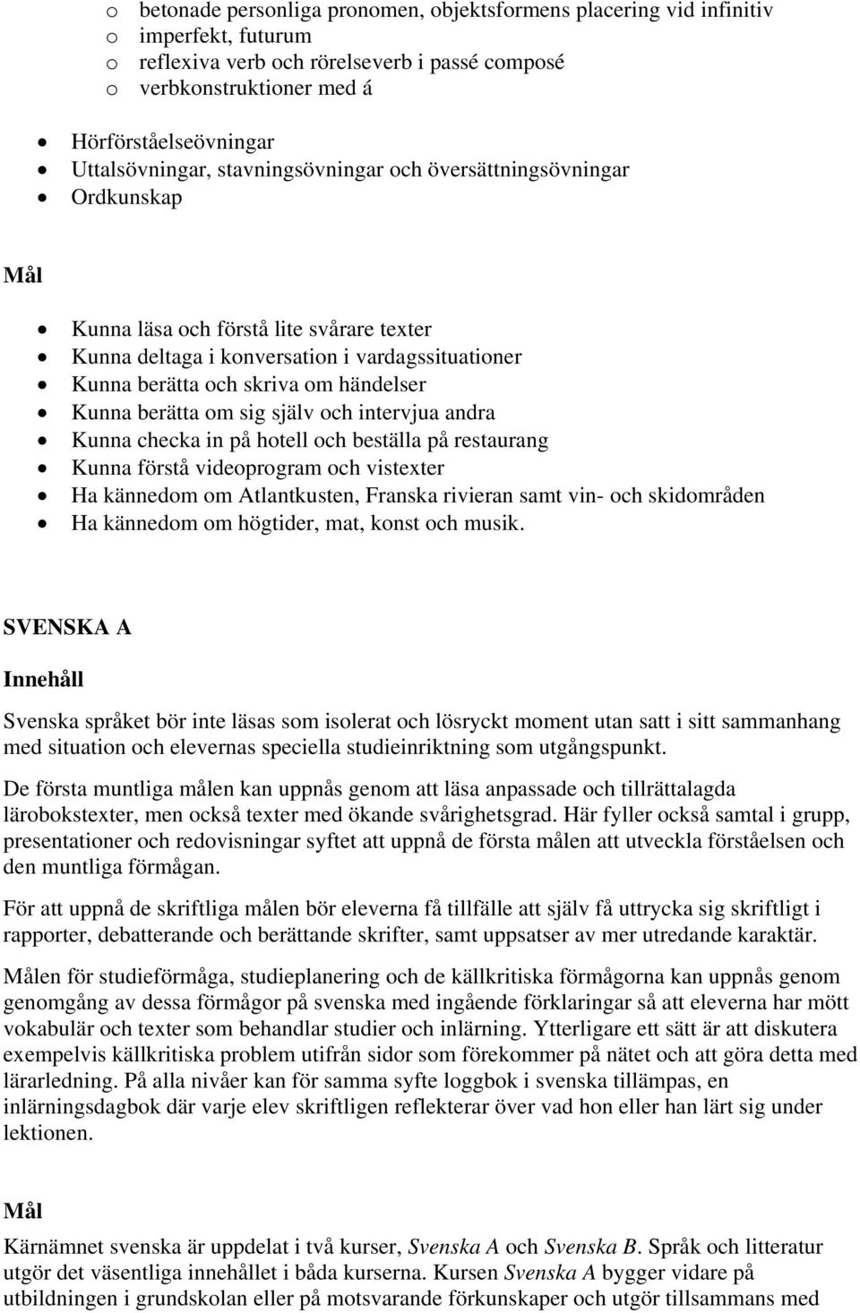 händelser Kunna berätta om sig själv och intervjua andra Kunna checka in på hotell och beställa på restaurang Kunna förstå videoprogram och vistexter Ha kännedom om Atlantkusten, Franska rivieran