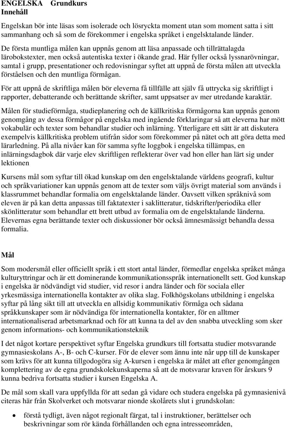 Här fyller också lyssnarövningar, samtal i grupp, presentationer och redovisningar syftet att uppnå de första målen att utveckla förståelsen och den muntliga förmågan.