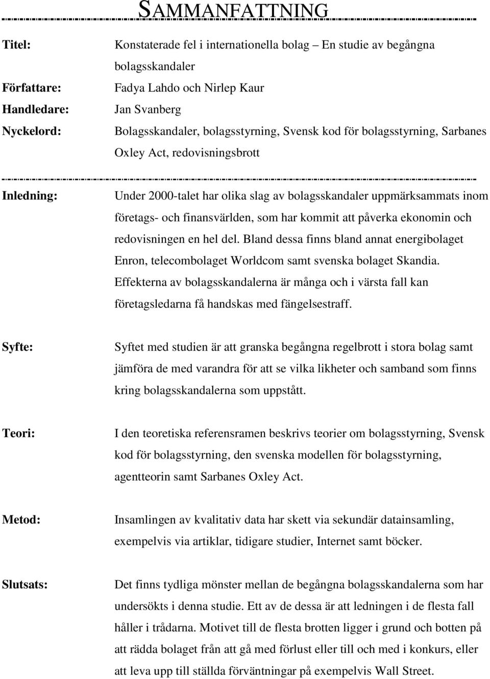 har kommit att påverka ekonomin och redovisningen en hel del. Bland dessa finns bland annat energibolaget Enron, telecombolaget Worldcom samt svenska bolaget Skandia.