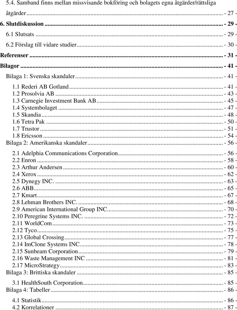 .. - 48-1.6 Tetra Pak... - 50-1.7 Trustor... - 51-1.8 Ericsson... - 54 - Bilaga 2: Amerikanska skandaler... - 56-2.1 Adelphia Communications Corporation... - 56-2.2 Enron... - 58-2.3 Arthur Andersen.