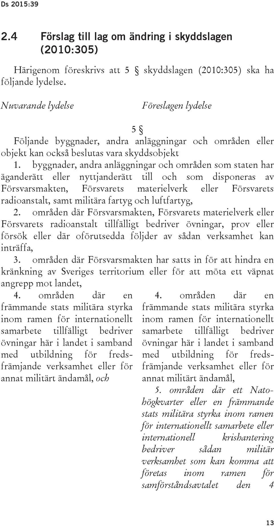 byggnader, andra anläggningar och områden som staten har äganderätt eller nyttjanderätt till och som disponeras av Försvarsmakten, Försvarets materielverk eller Försvarets radioanstalt, samt militära