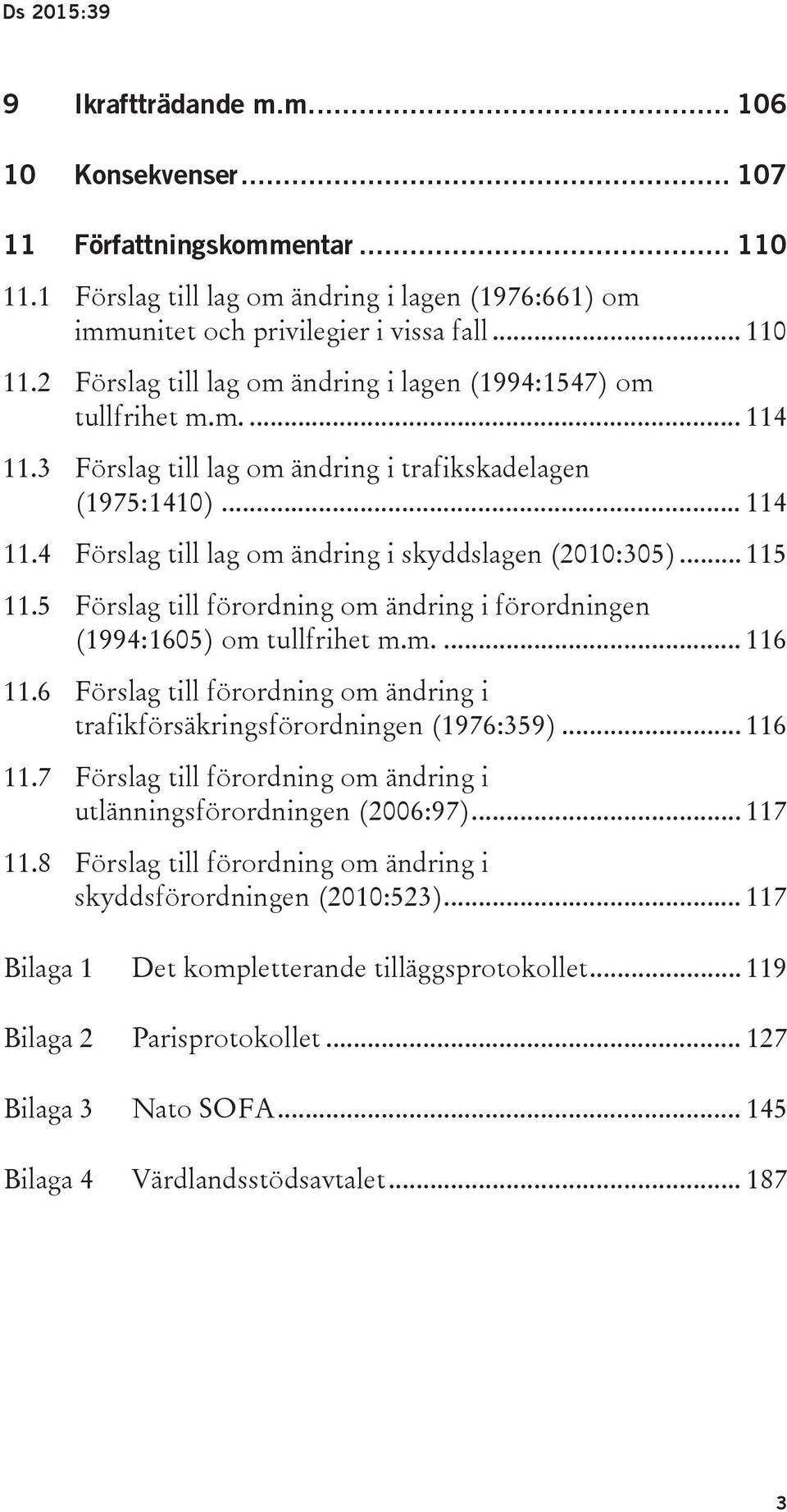 5 Förslag till förordning om ändring i förordningen (1994:1605) om tullfrihet m.m.... 116 11.6 Förslag till förordning om ändring i trafikförsäkringsförordningen (1976:359)... 116 11.7 Förslag till förordning om ändring i utlänningsförordningen (2006:97).