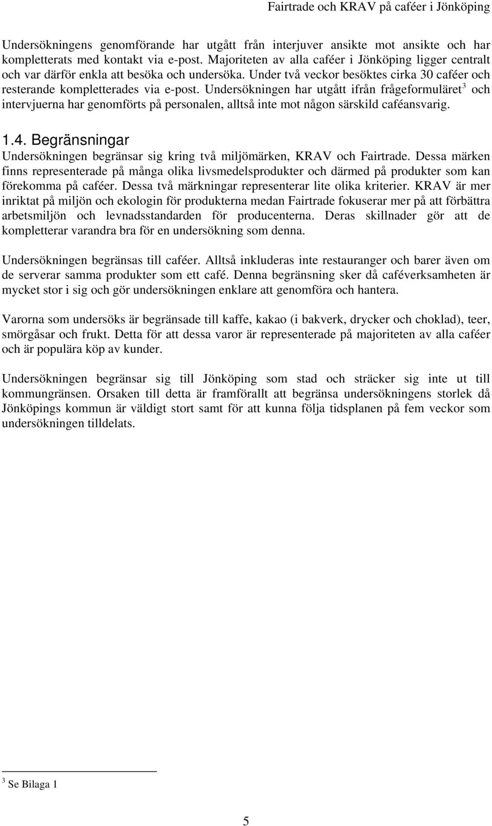 Undersökningen har utgått ifrån frågeformuläret 3 och intervjuerna har genomförts på personalen, alltså inte mot någon särskild caféansvarig. 1.4.