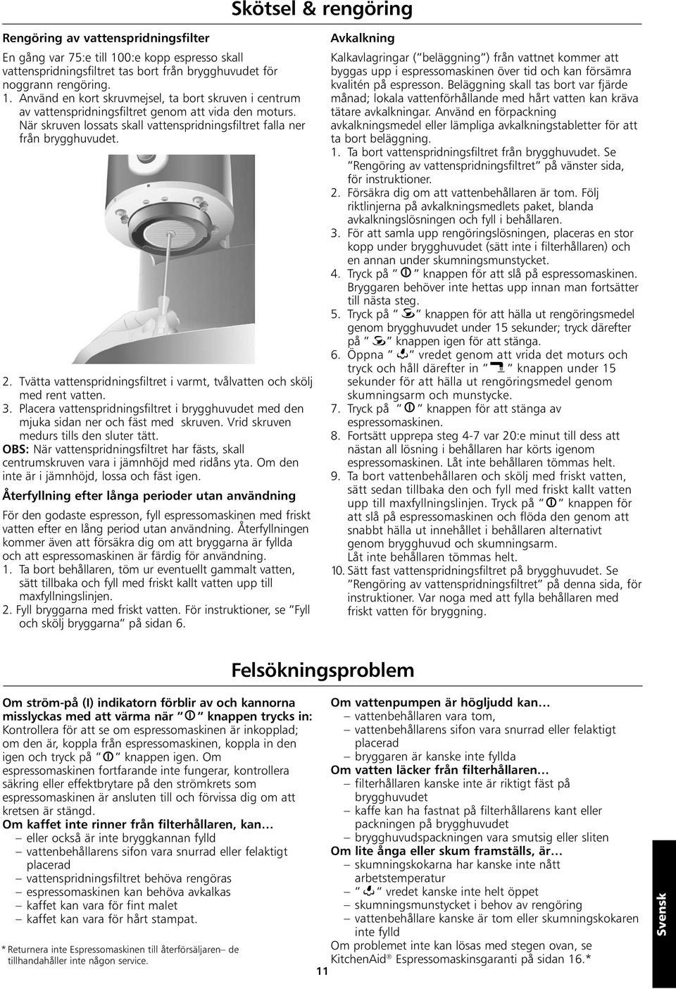 Placera vattenspridningsfiltret i brygghuvudet med den mjuka sidan ner och fäst med skruven. Vrid skruven medurs tills den sluter tätt.