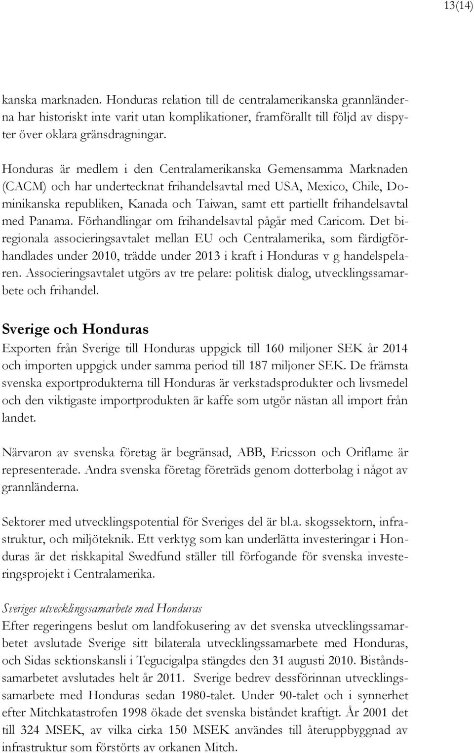 frihandelsavtal med Panama. Förhandlingar om frihandelsavtal pågår med Caricom.