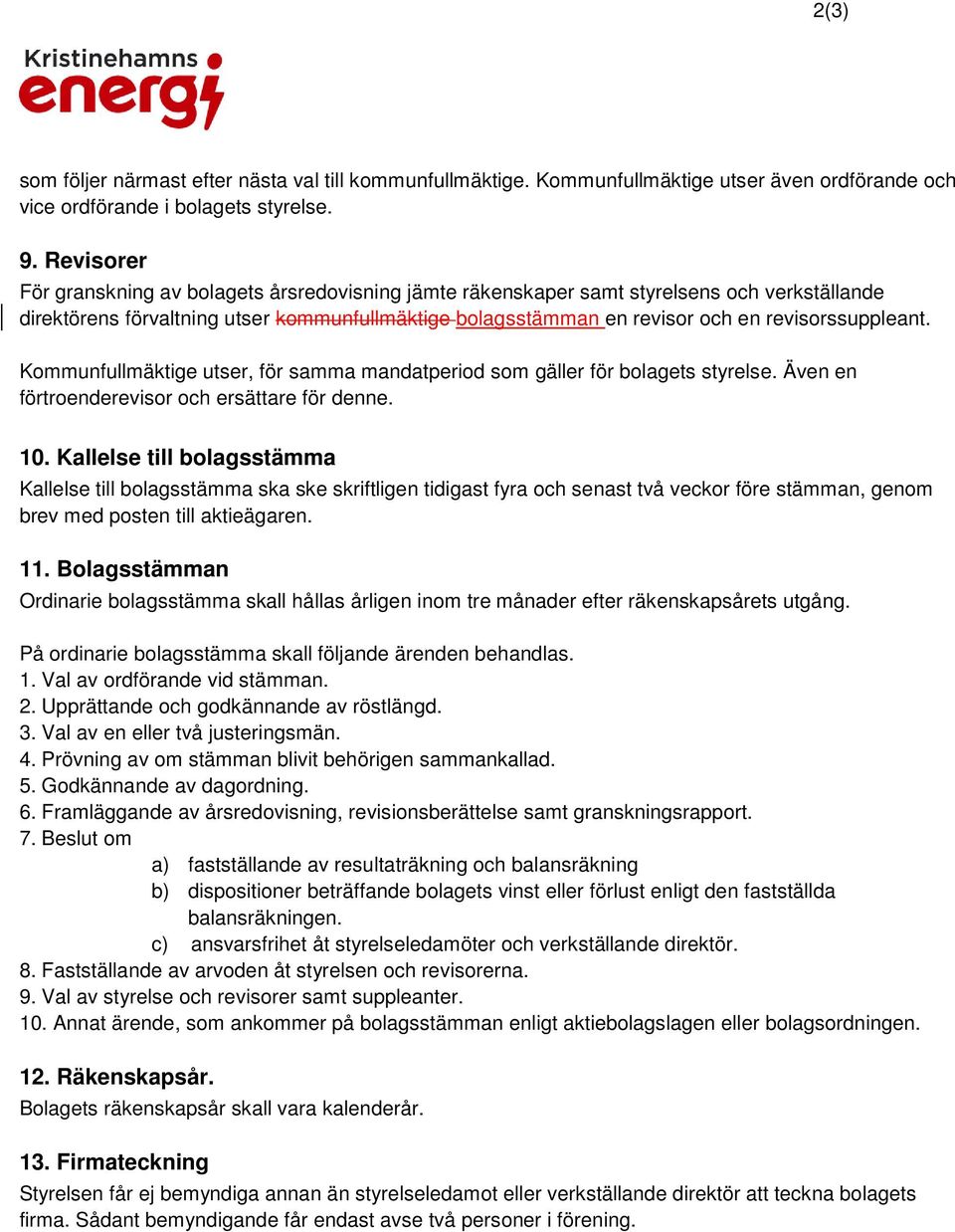 revisorssuppleant. Kommunfullmäktige utser, för samma mandatperiod som gäller för bolagets styrelse. Även en förtroenderevisor och ersättare för denne. 10.