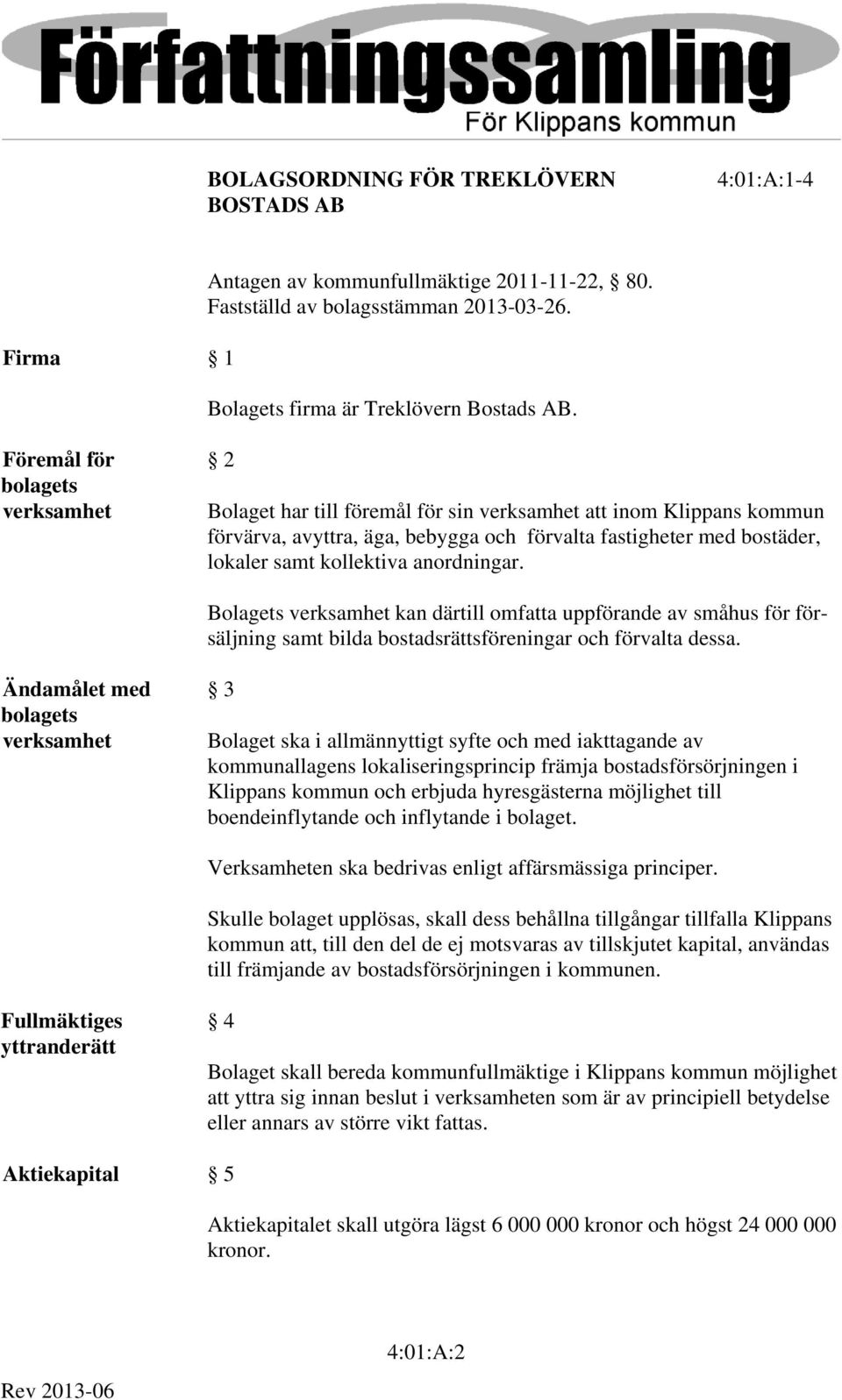 anordningar. Bolagets verksamhet kan därtill omfatta uppförande av småhus för försäljning samt bilda bostadsrättsföreningar och förvalta dessa.