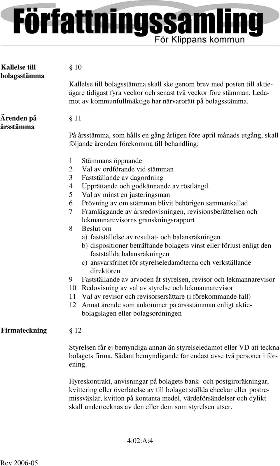 Ärenden på 11 årsstämma På årsstämma, som hålls en gång årligen före april månads utgång, skall följande ärenden förekomma till behandling: Firmateckning 12 1 Stämmans öppnande 2 Val av ordförande