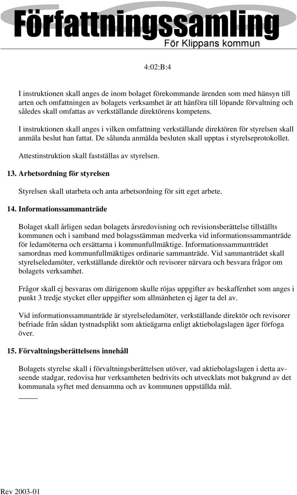 De sålunda anmälda besluten skall upptas i styrelseprotokollet. Attestinstruktion skall fastställas av styrelsen. 13.