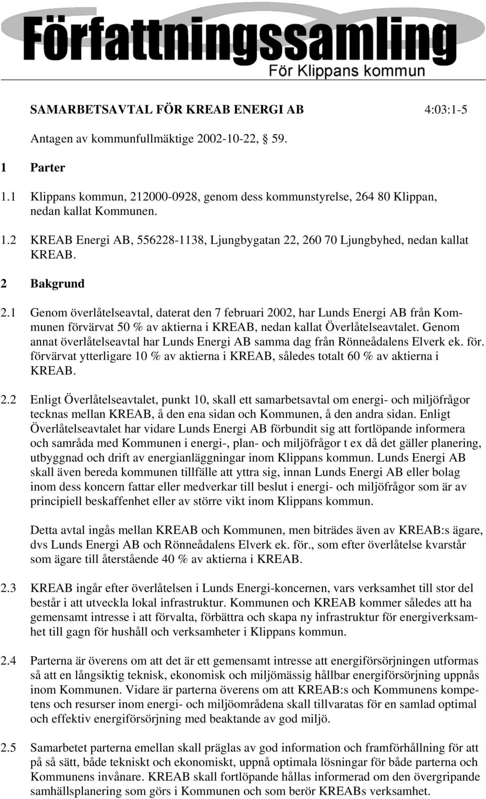 Genom annat överlåtelseavtal har Lunds Energi AB samma dag från Rönneådalens Elverk ek. för. förvärvat ytterligare 10 % av aktierna i KREAB, således totalt 60 % av aktierna i KREAB. 2.