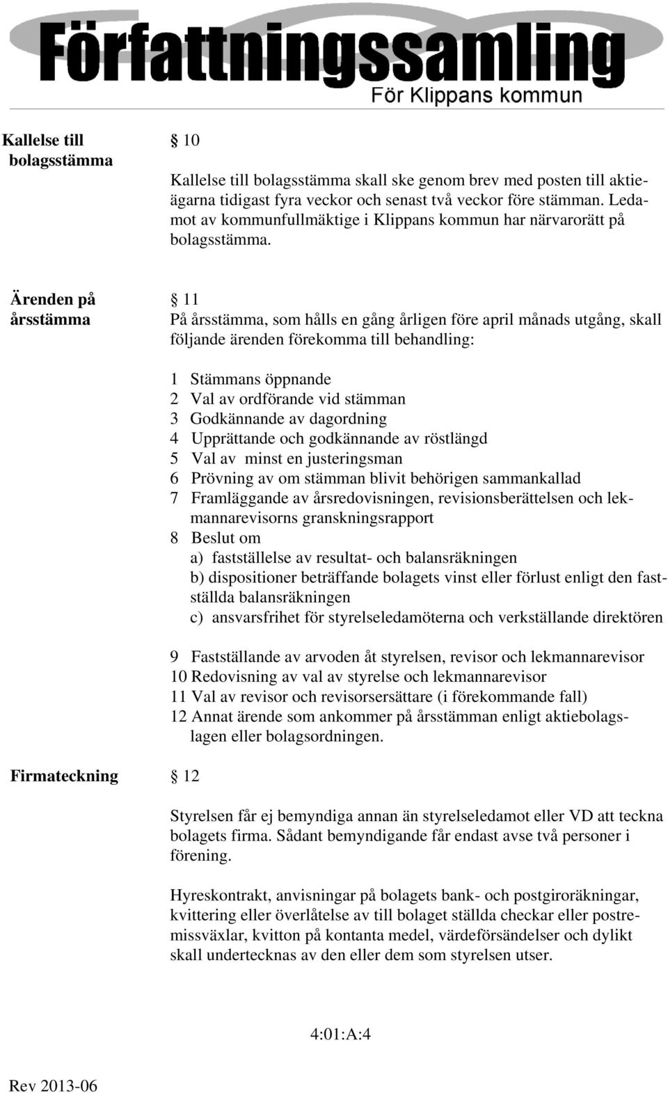 Ärenden på 11 årsstämma På årsstämma, som hålls en gång årligen före april månads utgång, skall följande ärenden förekomma till behandling: Firmateckning 12 1 Stämmans öppnande 2 Val av ordförande