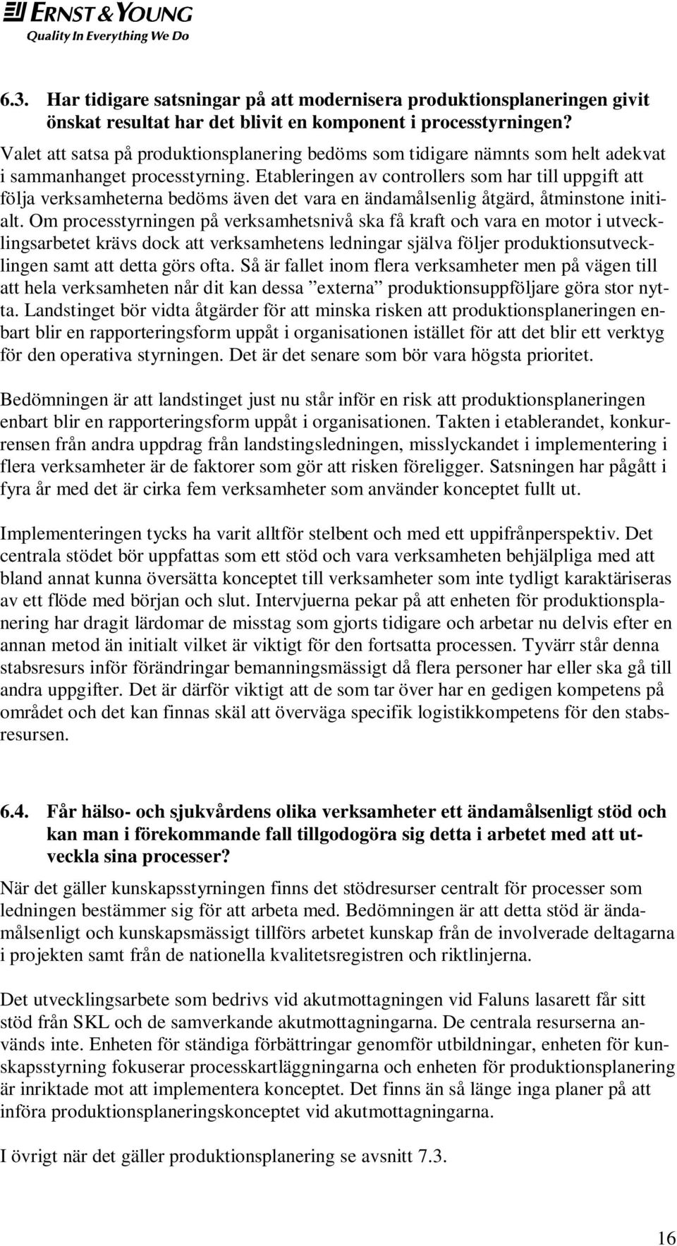 Etableringen av controllers som har till uppgift att följa verksamheterna bedöms även det vara en ändamålsenlig åtgärd, åtminstone initialt.
