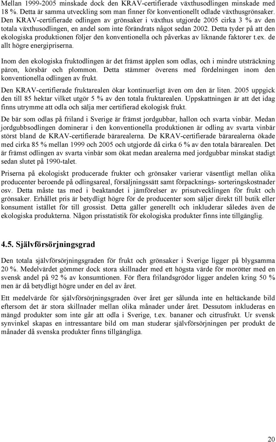 Detta tyder på att den ekologiska produktionen följer den konventionella och påverkas av liknande faktorer t.ex. de allt högre energipriserna.