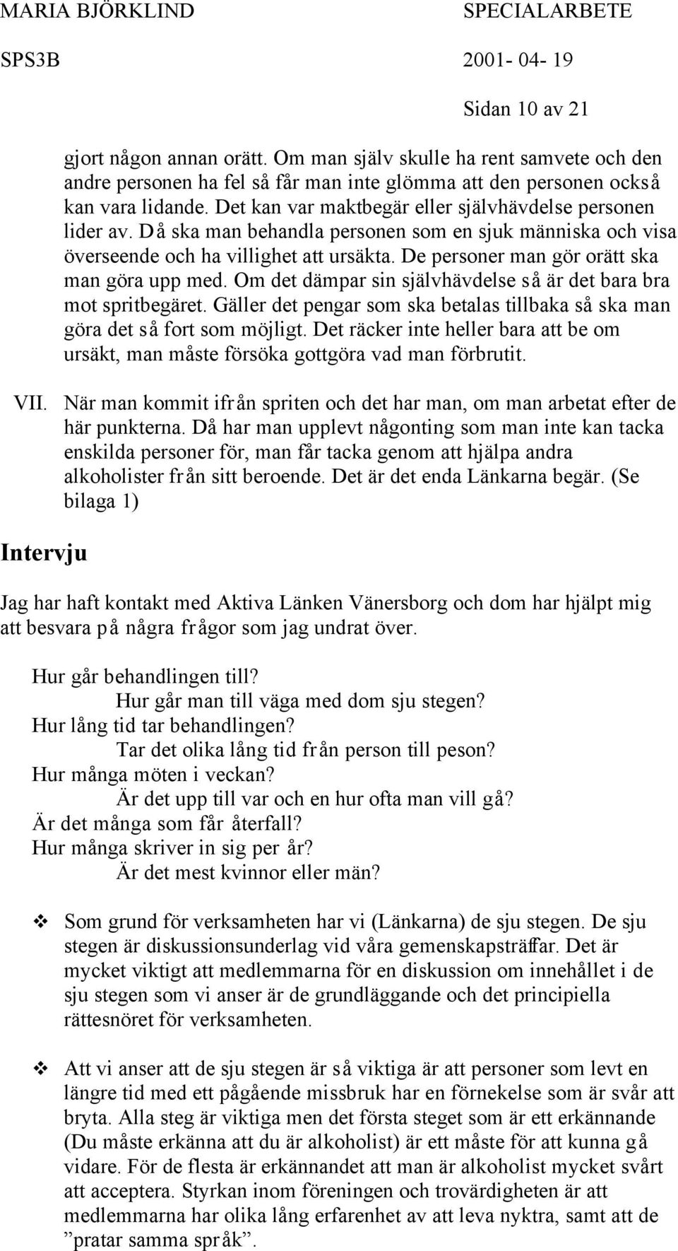 De personer man gör orätt ska man göra upp med. Om det dämpar sin självhävdelse så är det bara bra mot spritbegäret. Gäller det pengar som ska betalas tillbaka så ska man göra det så fort som möjligt.