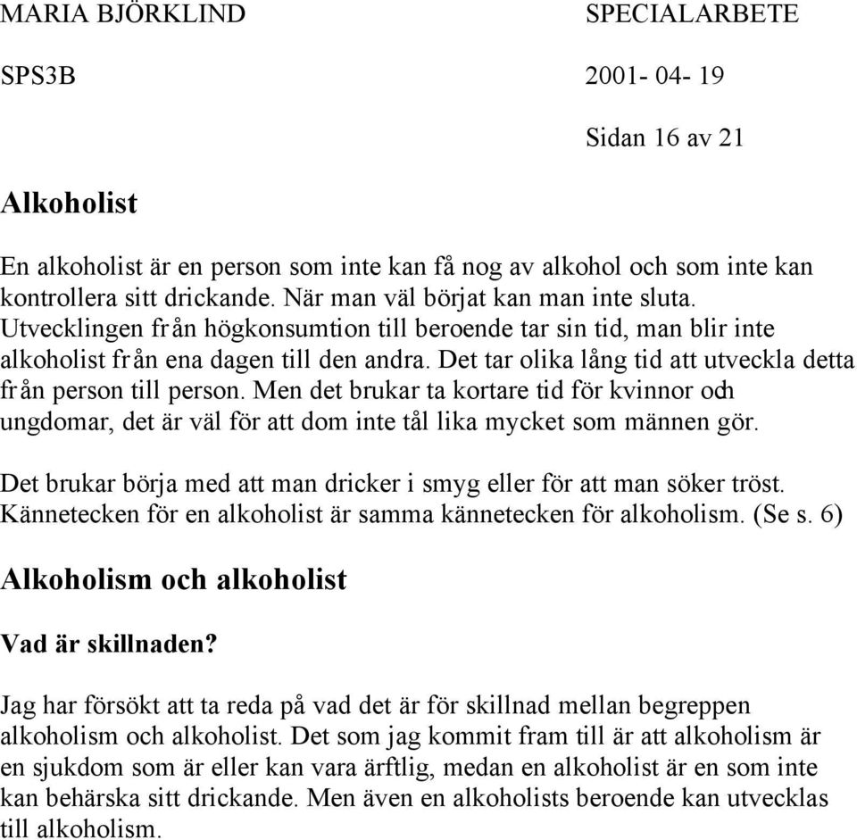 Men det brukar ta kortare tid för kvinnor och ungdomar, det är väl för att dom inte tål lika mycket som männen gör. Det brukar börja med att man dricker i smyg eller för att man söker tröst.