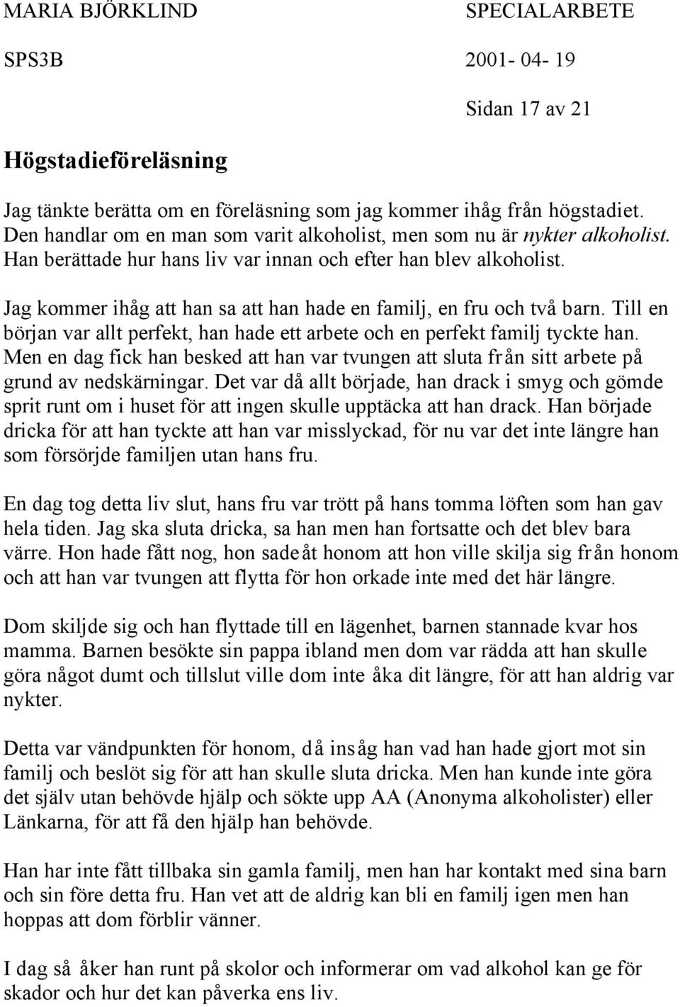 Till en början var allt perfekt, han hade ett arbete och en perfekt familj tyckte han. Men en dag fick han besked att han var tvungen att sluta från sitt arbete på grund av nedskärningar.