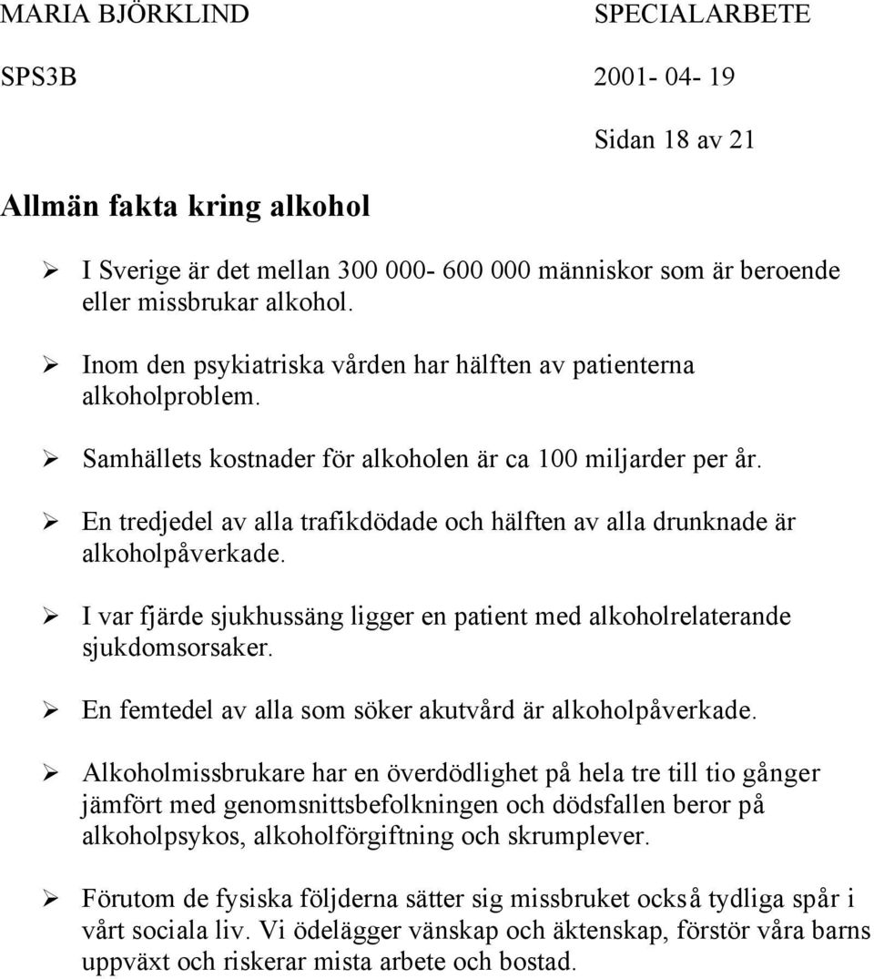 En tredjedel av alla trafikdödade och hälften av alla drunknade är alkoholpåverkade. I var fjärde sjukhussäng ligger en patient med alkoholrelaterande sjukdomsorsaker.