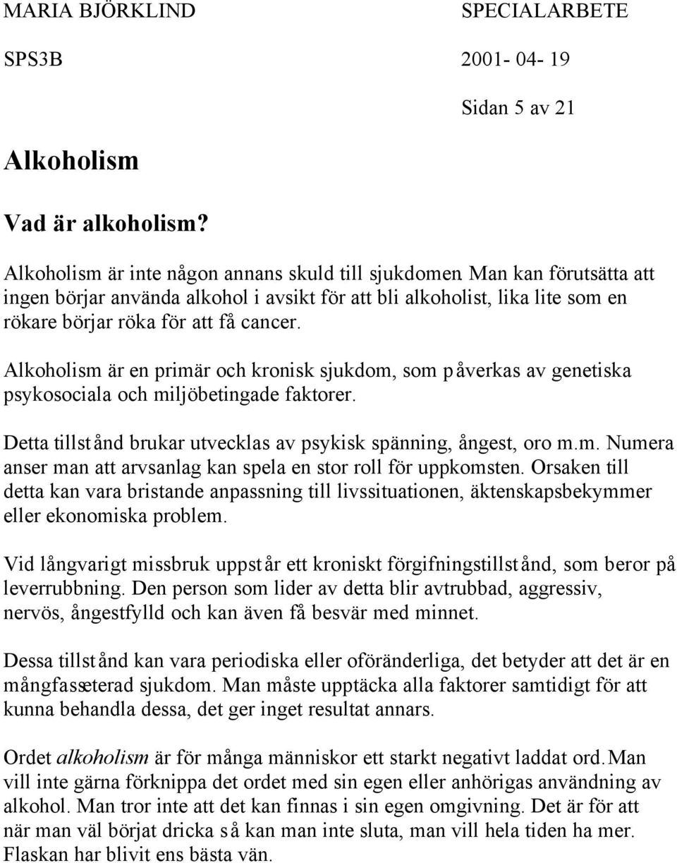 Alkoholism är en primär och kronisk sjukdom, som påverkas av genetiska psykosociala och miljöbetingade faktorer. Detta tillstånd brukar utvecklas av psykisk spänning, ångest, oro m.m. Numera anser man att arvsanlag kan spela en stor roll för uppkomsten.