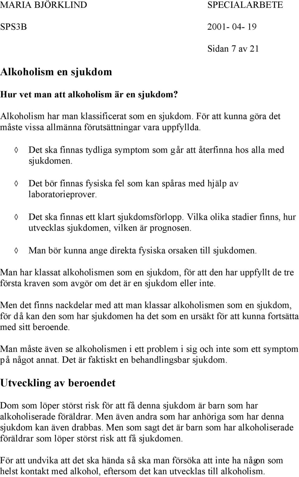 Det bör finnas fysiska fel som kan spåras med hjälp av laboratorieprover. Det ska finnas ett klart sjukdomsförlopp. Vilka olika stadier finns, hur utvecklas sjukdomen, vilken är prognosen.