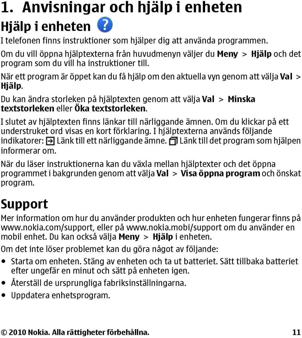 När ett program är öppet kan du få hjälp om den aktuella vyn genom att välja Val > Hjälp. Du kan ändra storleken på hjälptexten genom att välja Val > Minska textstorleken eller Öka textstorleken.