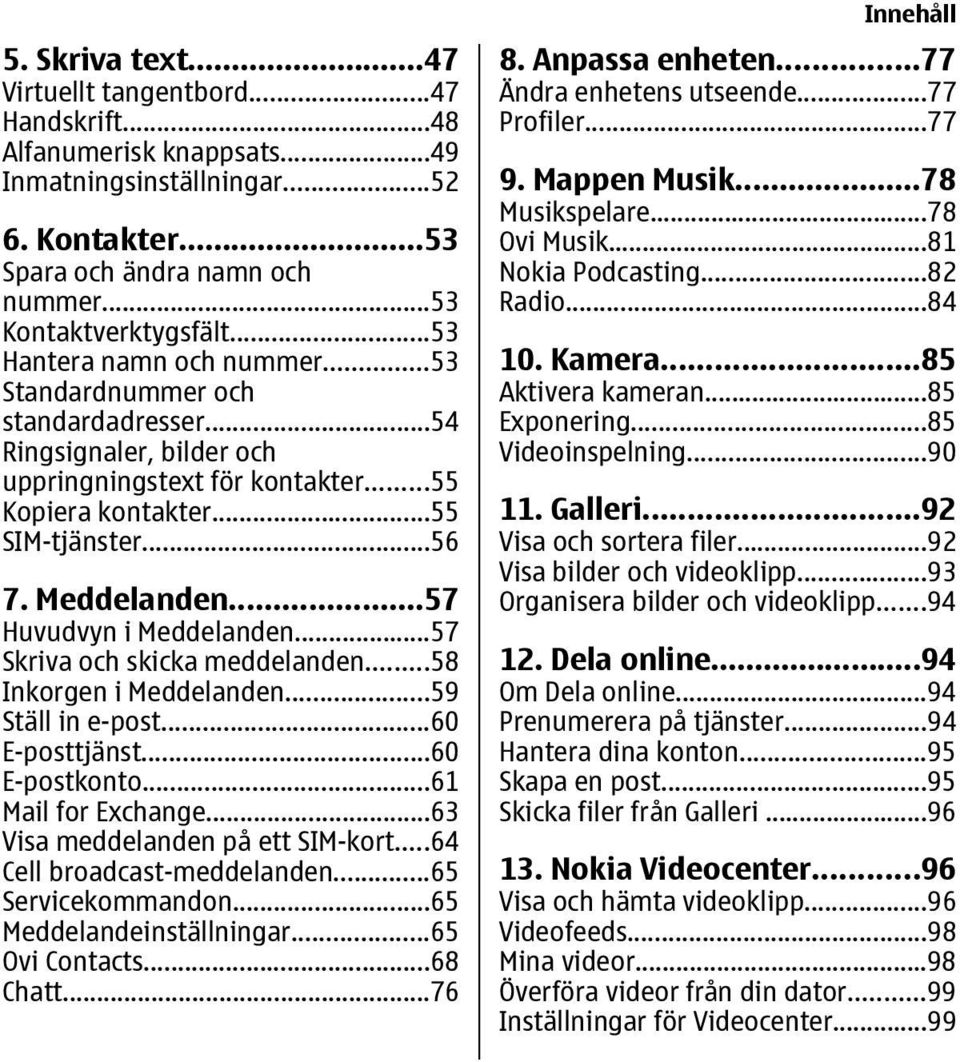 ..57 Huvudvyn i Meddelanden...57 Skriva och skicka meddelanden...58 Inkorgen i Meddelanden...59 Ställ in e-post...60 E-posttjänst...60 E-postkonto...61 Mail for Exchange.