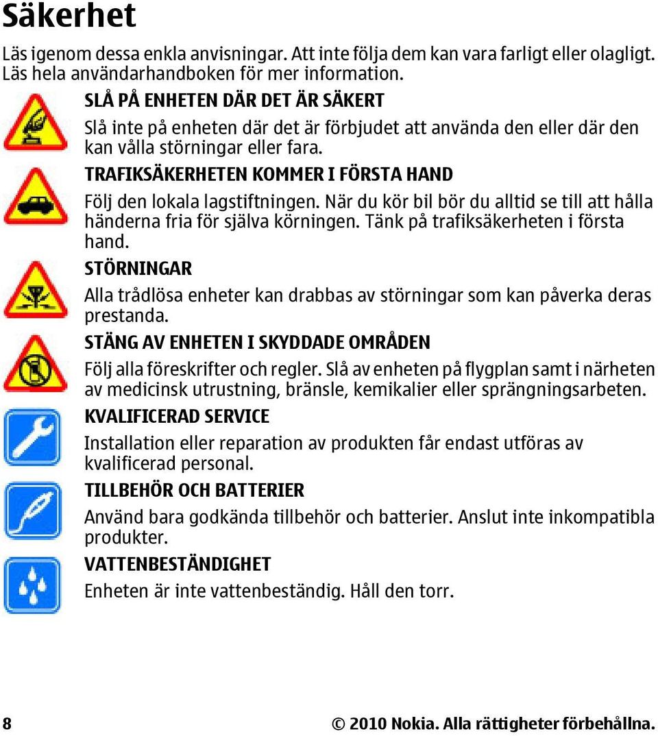 TRAFIKSÄKERHETEN KOMMER I FÖRSTA HAND Följ den lokala lagstiftningen. När du kör bil bör du alltid se till att hålla händerna fria för själva körningen. Tänk på trafiksäkerheten i första hand.