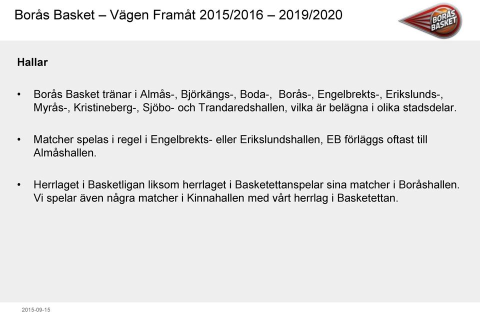 Matcher spelas i regel i Engelbrekts- eller Erikslundshallen, EB förläggs oftast till Almåshallen.