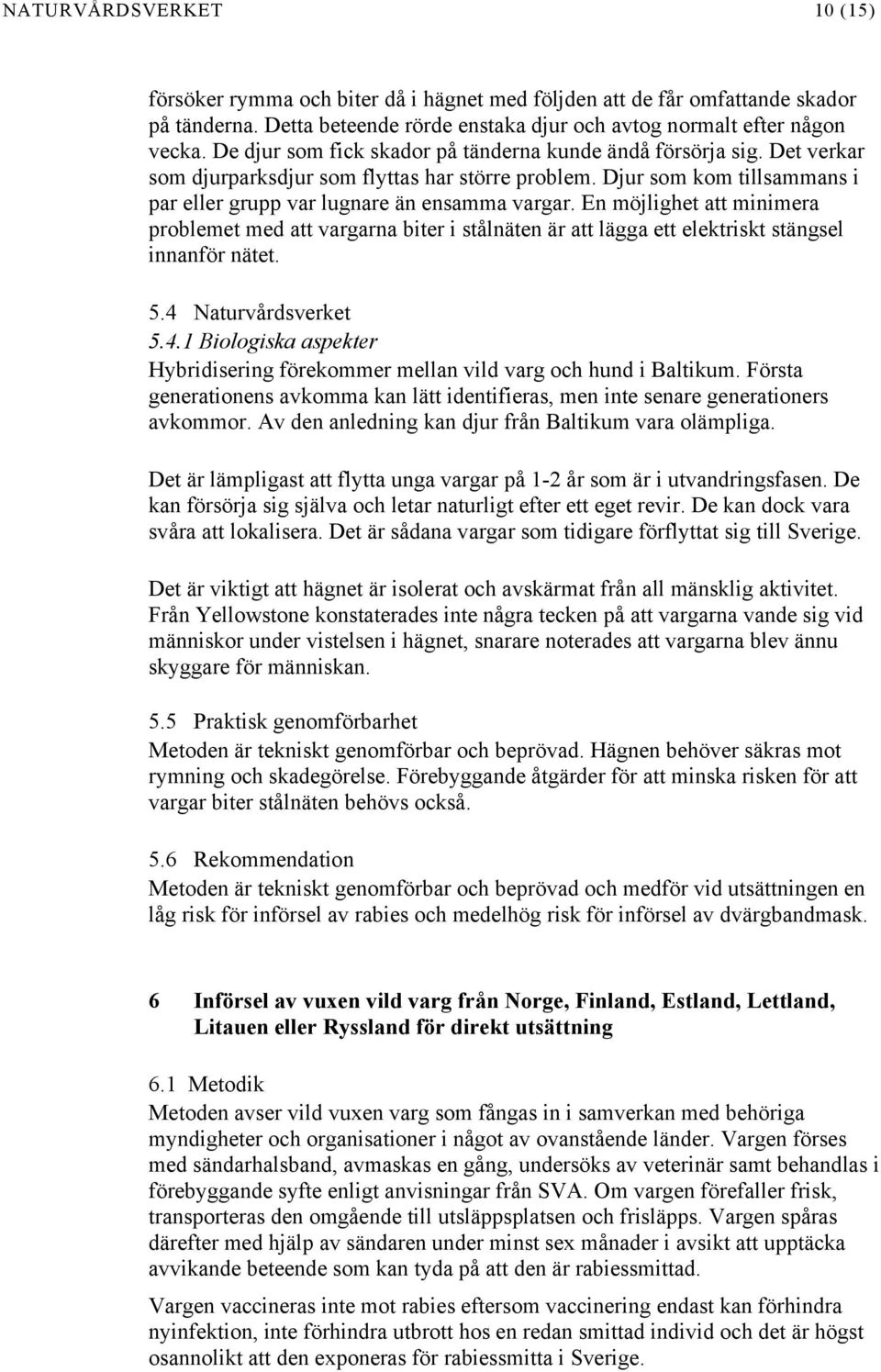 En möjlighet att minimera problemet med att vargarna biter i stålnäten är att lägga ett elektriskt stängsel innanför nätet. 5.4 