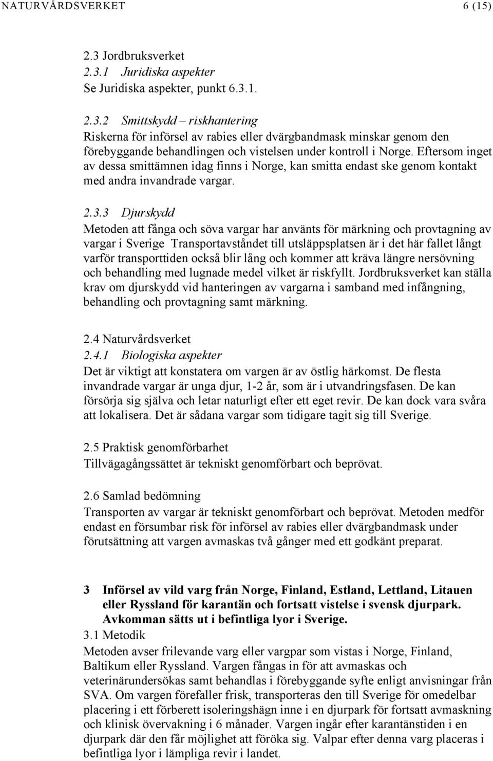 3 Djurskydd Metoden att fånga och söva vargar har använts för märkning och provtagning av vargar i Sverige Transportavståndet till utsläppsplatsen är i det här fallet långt varför transporttiden