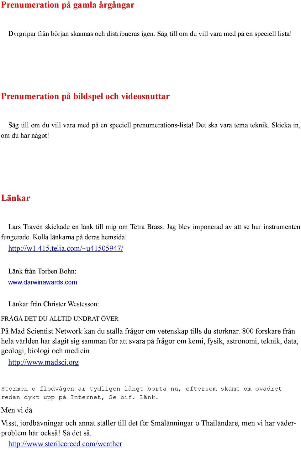 Länkar Lars Travén skickade en länk till mig om Tetra Brass. Jag blev imponerad av att se hur instrumenten fungerade. Kolla länkarna på deras hemsida! http://w1.415.telia.