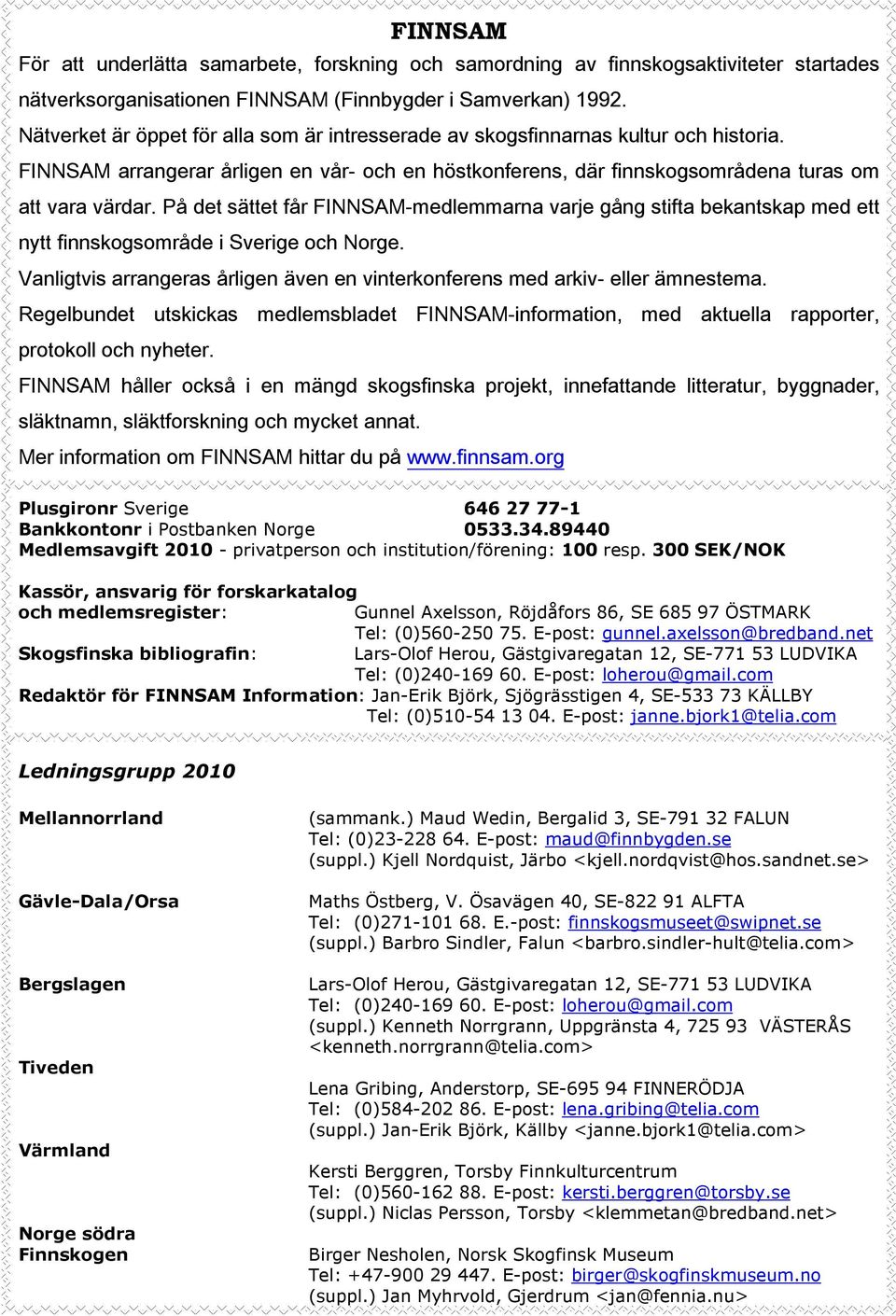 På det sättet får FINNSAM-medlemmarna varje gång stifta bekantskap med ett nytt finnskogsområde i Sverige och Norge. Vanligtvis arrangeras årligen även en vinterkonferens med arkiv- eller ämnestema.