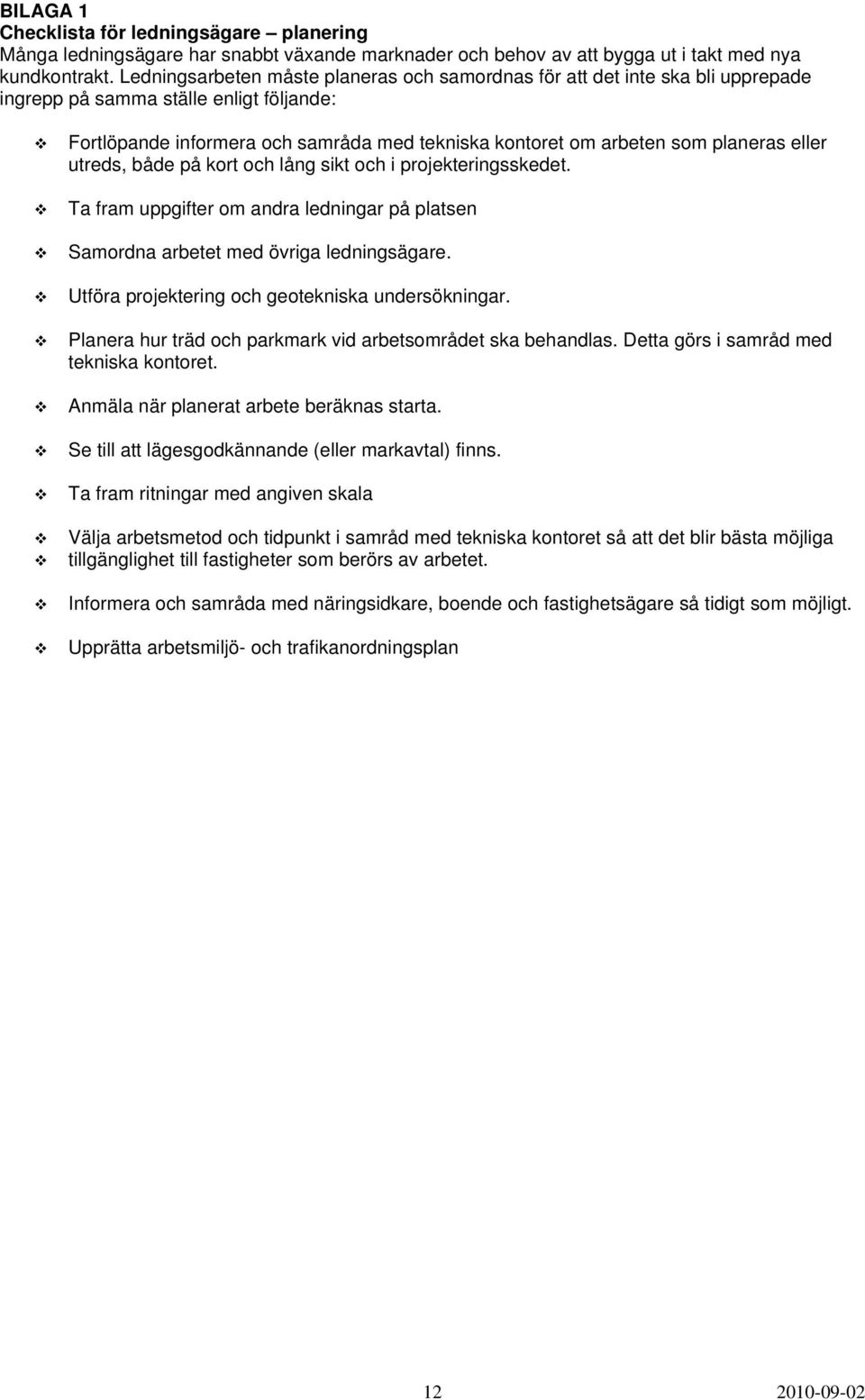 planeras eller utreds, både på kort och lång sikt och i projekteringsskedet. Ta fram uppgifter om andra ledningar på platsen Samordna arbetet med övriga ledningsägare.