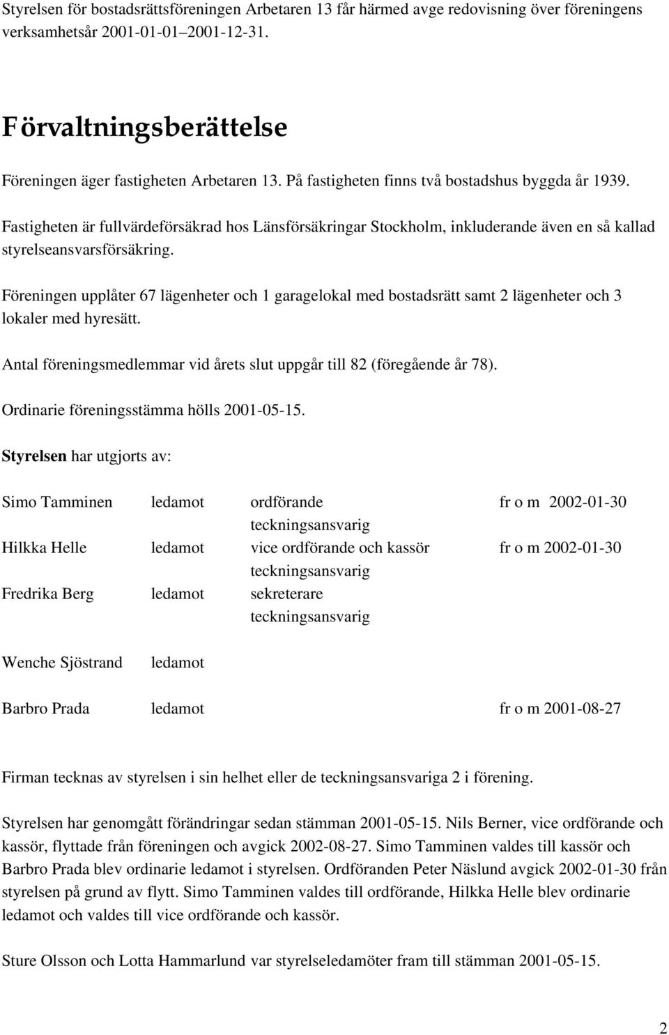 Föreningen upplåter 67 lägenheter och 1 garagelokal med bostadsrätt samt 2 lägenheter och 3 lokaler med hyresätt. Antal föreningsmedlemmar vid årets slut uppgår till 82 (föregående år 78).