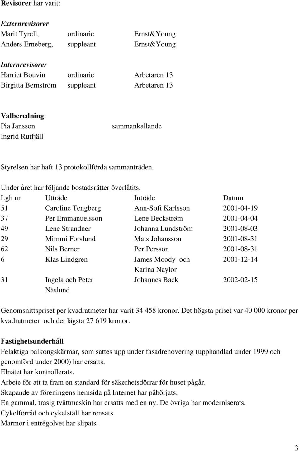 Lgh nr Utträde Inträde Datum 51 Caroline Tengberg Ann-Sofi Karlsson 2001-04-19 37 Per Emmanuelsson Lene Beckstrøm 2001-04-04 49 Lene Strandner Johanna Lundström 2001-08-03 29 Mimmi Forslund Mats