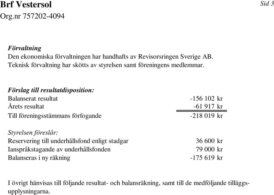 Förslag till resultatdisposition: Balanserat resultat Årets resultat Till föreningsstämmans förfogande Styrelsen föreslår: Reservering till