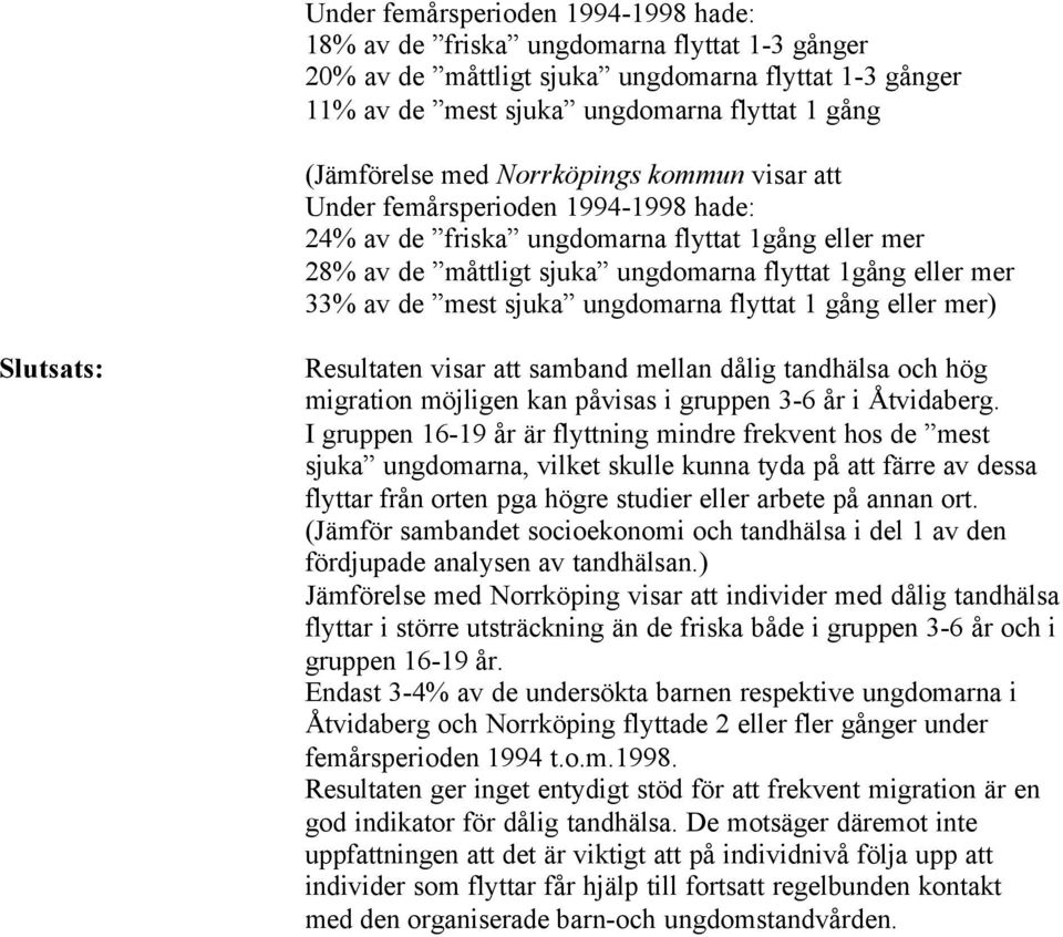 sjuka ungdomarna flyttat 1 gång eller mer) Slutsats: Resultaten visar att samband mellan dålig tandhälsa och hög migration möjligen kan påvisas i gruppen 3-6 år i Åtvidaberg.