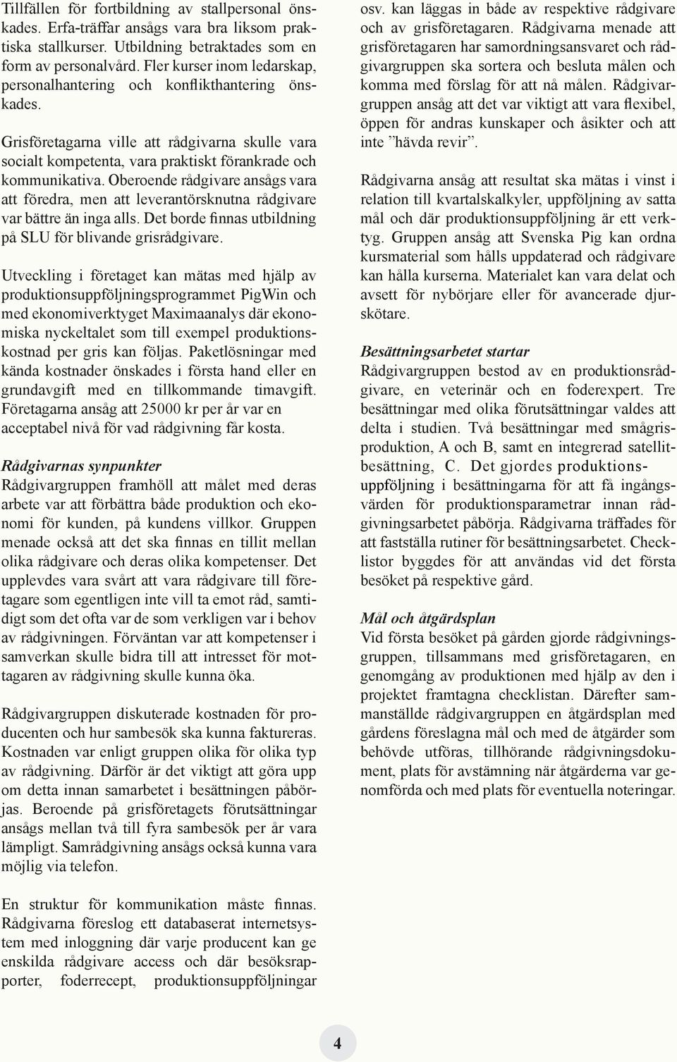 Oberoende rådgivare ansågs vara att föredra, men att leverantörsknutna rådgivare var bättre än inga alls. Det borde finnas utbildning på SLU för blivande grisrådgivare.